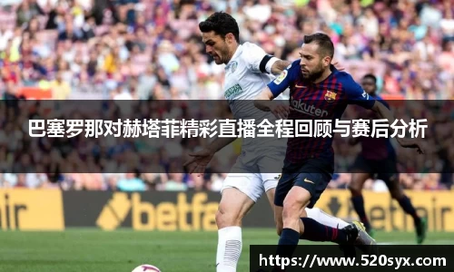 巴塞罗那对赫塔菲精彩直播全程回顾与赛后分析