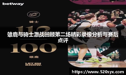 雄鹿与骑士激战回顾第二场精彩录像分析与赛后点评